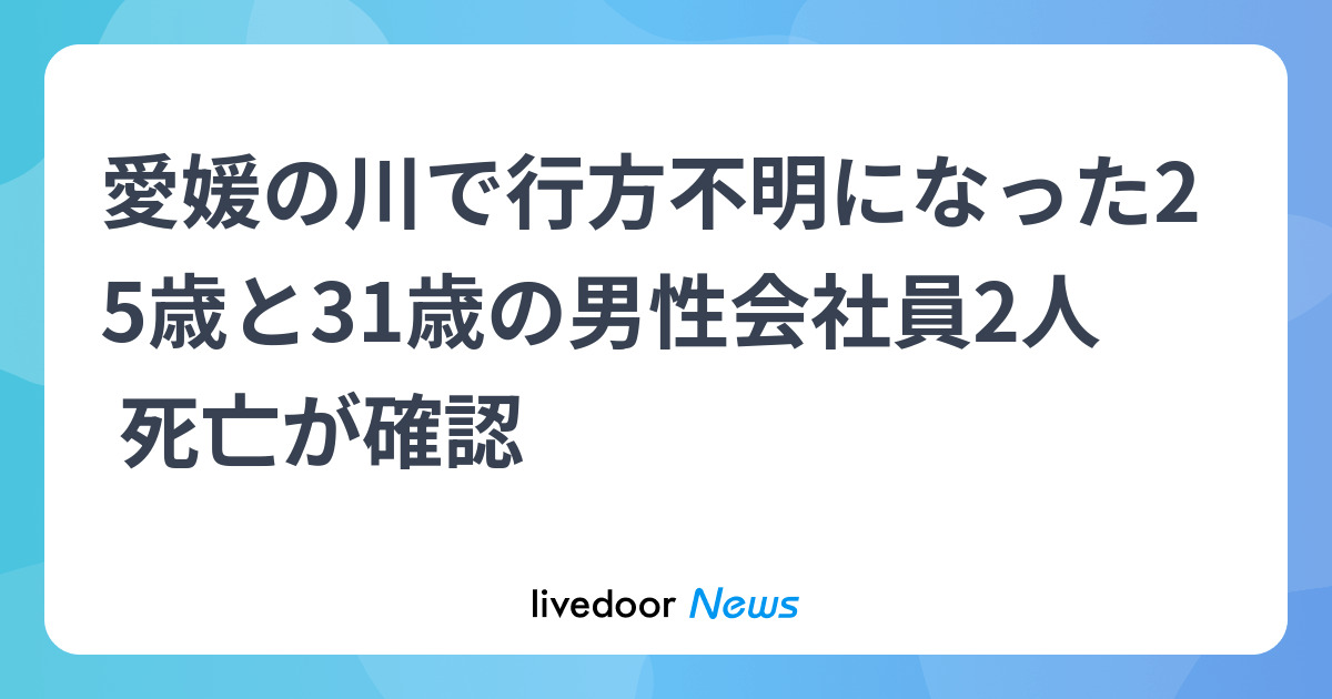 愛媛の川で行方不明になった25歳と31歳の男性会社員2人 死亡が確認