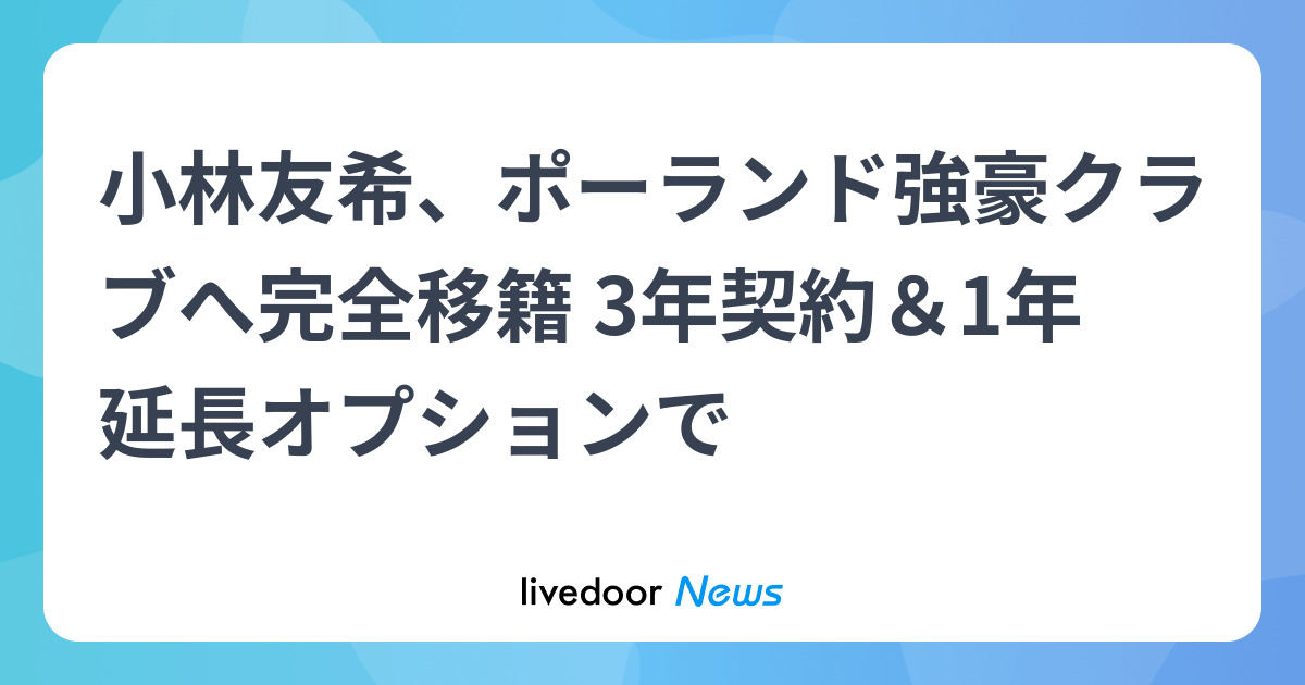 小林友希、ポーランド強豪クラブへ完全移籍 3年契約＆1年延長オプションで