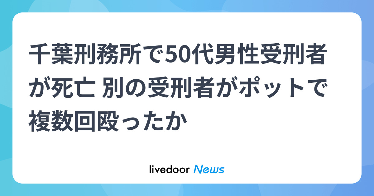 千葉刑務所で50代男性受刑者が死亡 別の受刑者がポットで複数回殴ったか