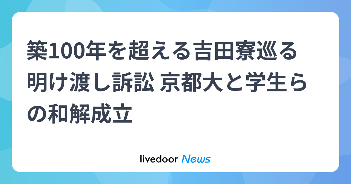 築100年を超える吉田寮巡る明け渡し訴訟 京都大と学生らの和解成立