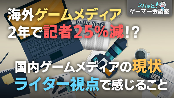 記者25%減！？いまゲームメディアに何が起こっているのか、国内ライター&編集者から見た現状と問題【スパッと！ゲーマー会議室】
