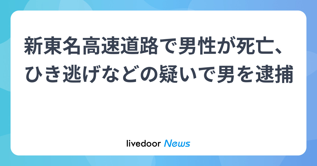 新東名高速道路で男性が死亡、ひき逃げなどの疑いで男を逮捕