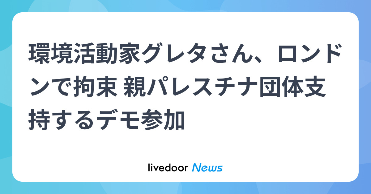 環境活動家グレタさん、ロンドンで拘束 親パレスチナ団体支持するデモ参加