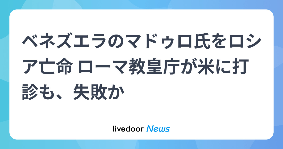 ベネズエラのマドゥロ氏をロシア亡命 ローマ教皇庁が米に打診も、失敗か