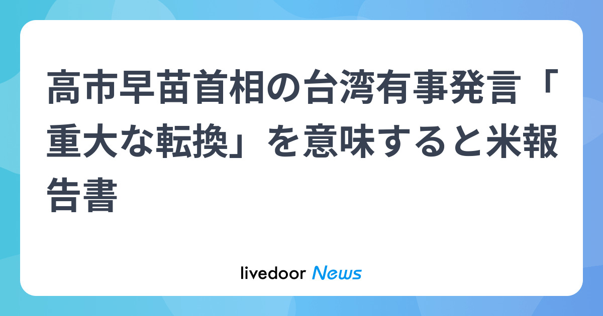高市早苗首相の台湾有事発言「重大な転換」を意味すると米報告書
