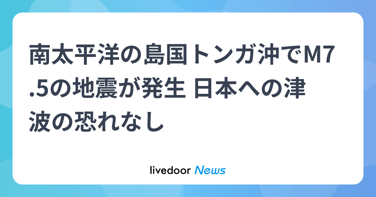 南太平洋の島国トンガ沖でM7.5の地震が発生 日本への津波の恐れなし