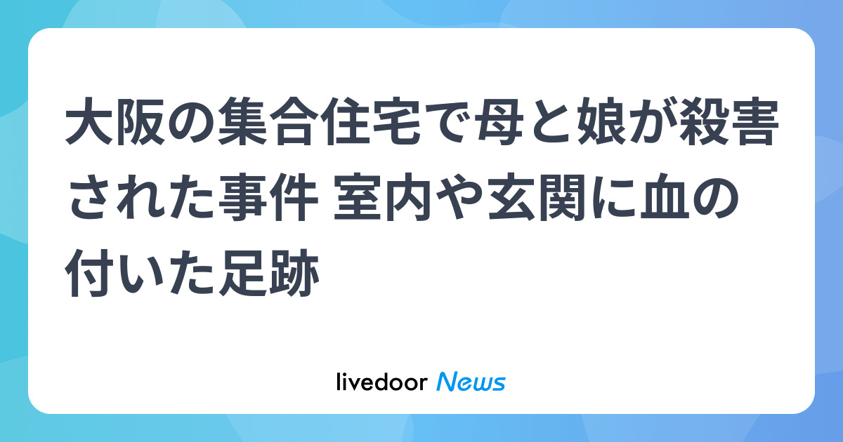 大阪の集合住宅で母と娘が殺害された事件 室内や玄関に血の付いた足跡
