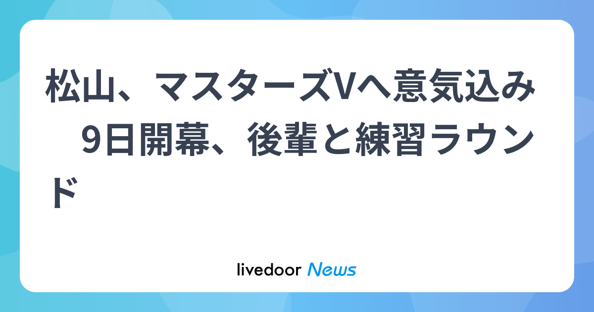 松山英樹 昨年よりいい状態か