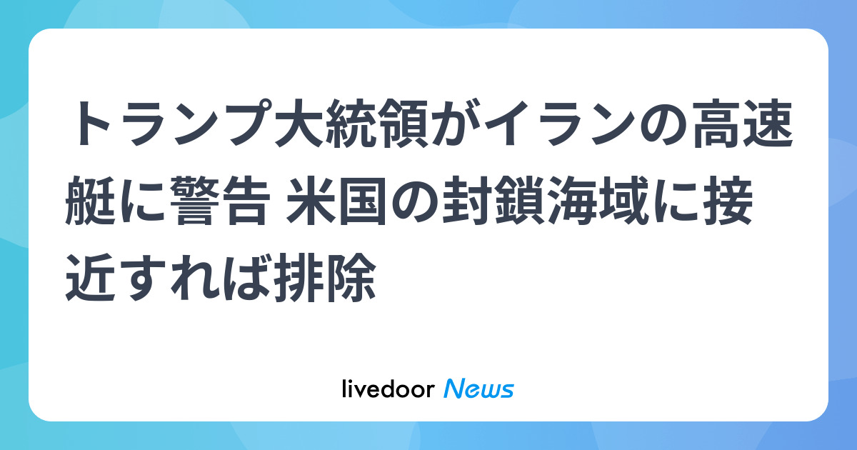 トランプ大統領がイランの高速艇に警告 米国の封鎖海域に接近すれば排除