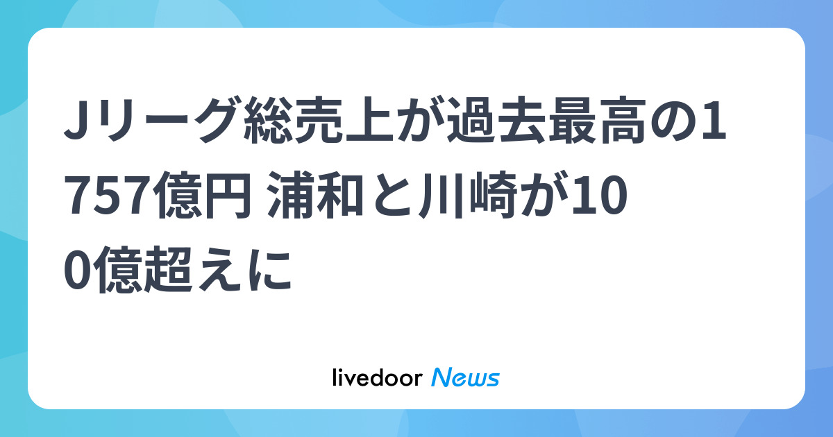 Jリーグ総売上が過去最高の1757億円 浦和と川崎が100億超えに