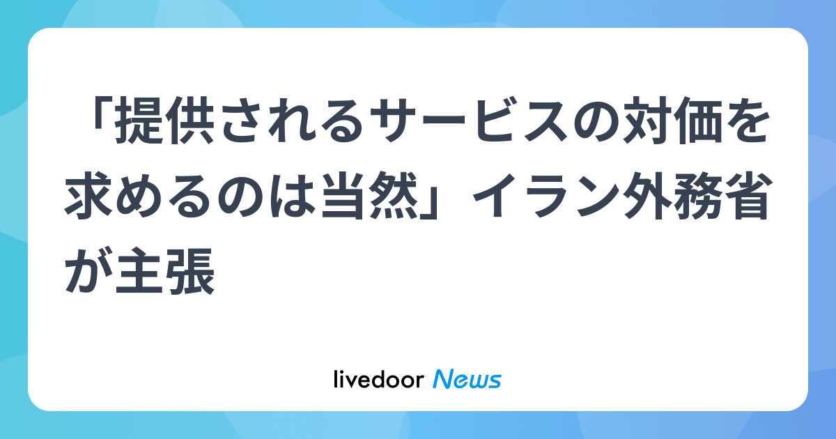 「提供されるサービスの対価を求めるのは当然」イラン外務省が主張