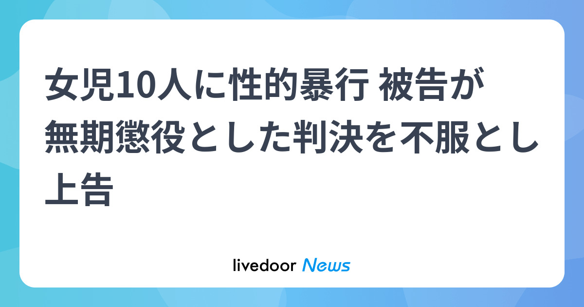 女児10人に性的暴行 被告が無期懲役とした判決を不服とし上告