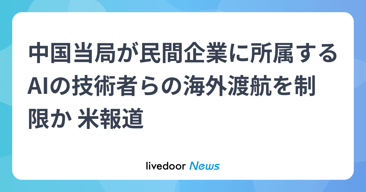 中国当局が民間企業に所属するAIの技術者らの海外渡航を制限か 米報道