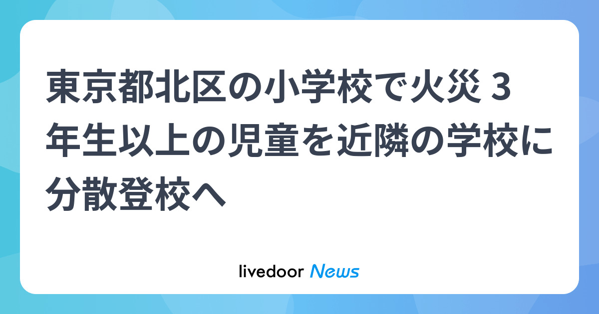 東京都北区の小学校で火災 3年生以上の児童を近隣の学校に分散登校へ