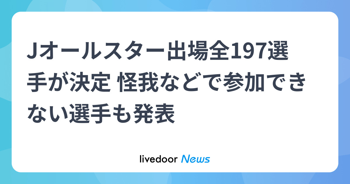 Jオールスター出場全197選手が決定 怪我などで参加できない選手も発表