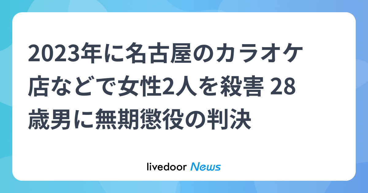 2023年に名古屋のカラオケ店などで女性2人を殺害 28歳男に無期懲役の判決