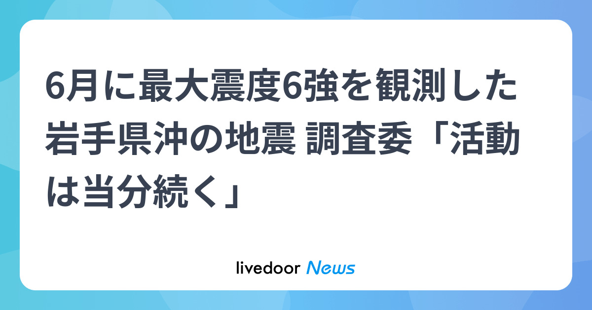 6月に最大震度6強を観測した岩手県沖の地震 調査委「活動は当分続く」