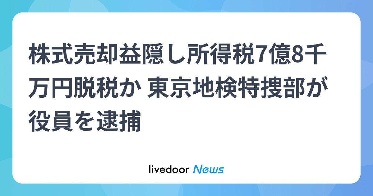 株式売却益隠し所得税7億8千万円脱税か 東京地検特捜部が役員を逮捕