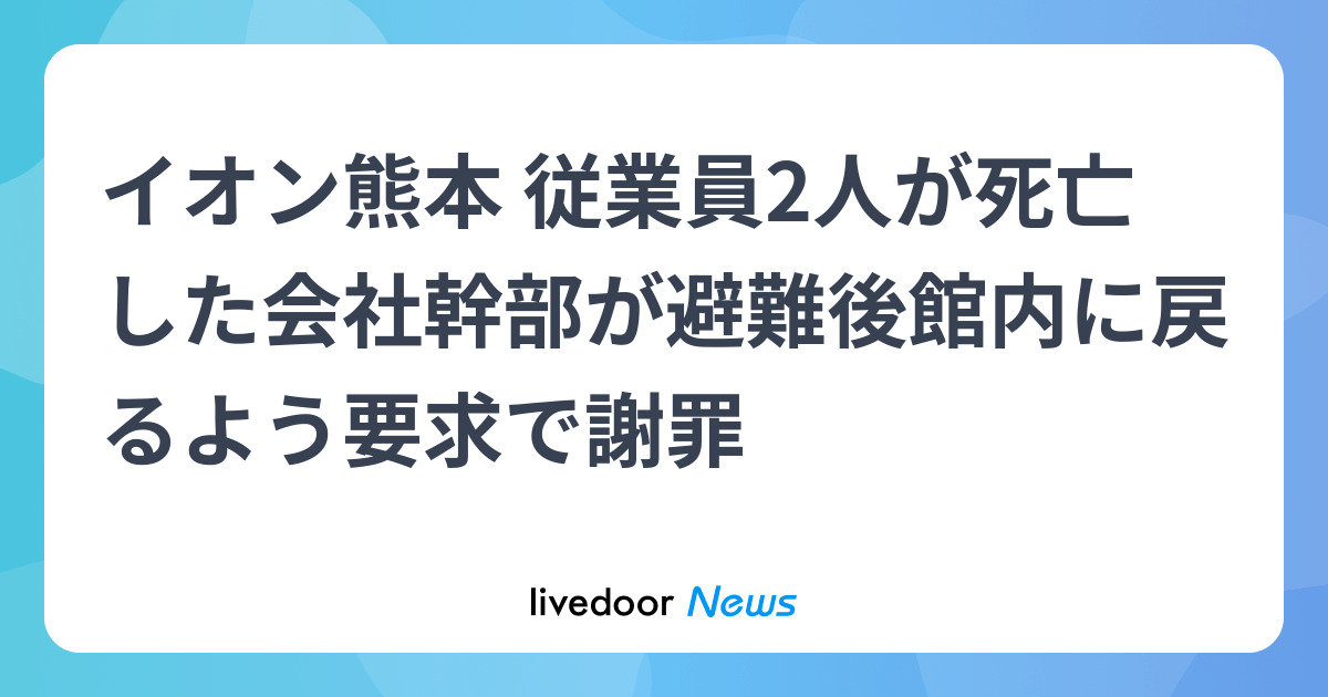 イオン熊本 従業員2人が死亡した会社幹部が避難後館内に戻るよう要求で謝罪